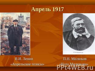 Апрель 1917 В.И. Ленин П.Н. Милюков«Апрельские тезисы» «Нота Милюкова»