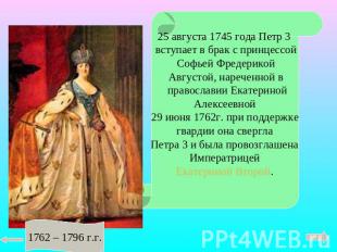25 августа 1745 года Петр 3 вступает в брак с принцессой Софьей Фредерикой Авгус