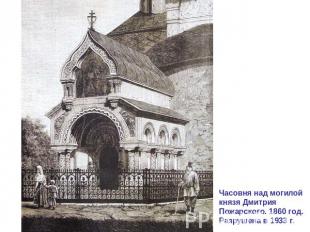 Часовня над могилой князя Дмитрия Пожарского. 1860 год. Разрушена в 1933 г.