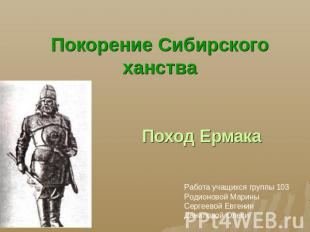 Покорение Сибирского ханства Поход ЕрмакаРабота учащихся группы 103Родионовой Ма
