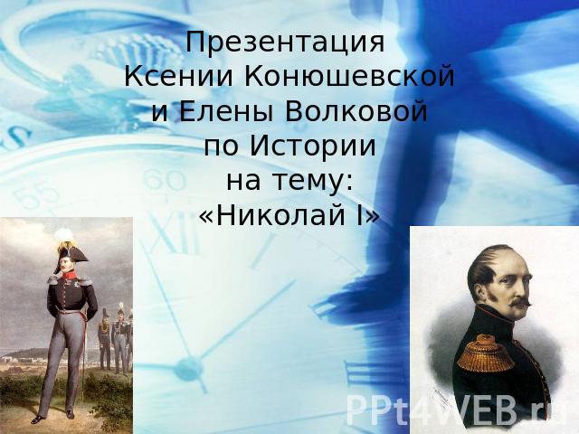 Презентация Ксении Конюшевскойи Елены Волковойпо Историина тему:«Николай I»