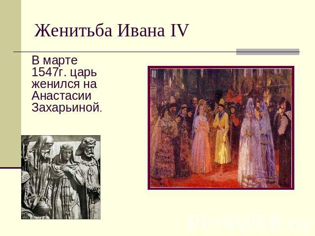 Женитьба Ивана IV В марте 1547г. царь женился на Анастасии Захарьиной.