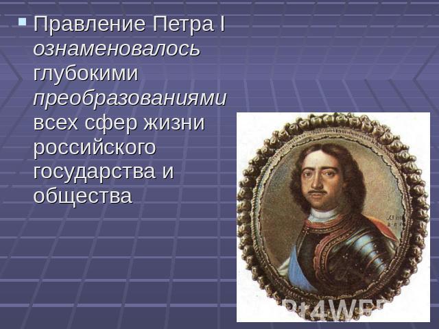 Правление Петра I ознаменовалось глубокими преобразованиями всех сфер жизни российского государства и общества