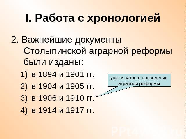 I. Работа с хронологией 2. Важнейшие документы Столыпинской аграрной реформы были изданы:в 1894 и 1901 гг.в 1904 и 1905 гг.в 1906 и 1910 гг.в 1914 и 1917 гг.