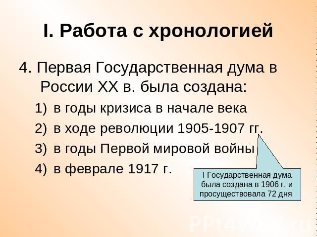 I. Работа с хронологией 4. Первая Государственная дума в России ХХ в. была создана:в годы кризиса в начале векав ходе революции 1905-1907 гг.в годы Первой мировой войныв феврале 1917 г.