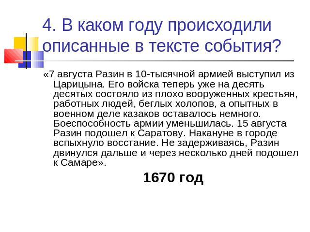 4. В каком году происходили описанные в тексте события? «7 августа Разин в 10-тысячной армией выступил из Царицына. Его войска теперь уже на десять десятых состояло из плохо вооруженных крестьян, работных людей, беглых холопов, а опытных в военном д…