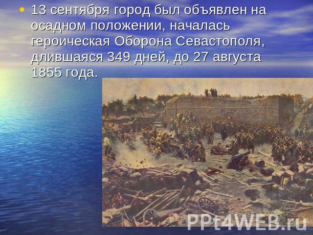 13 сентября город был объявлен на осадном положении, началась героическая Оборона Севастополя, длившаяся 349 дней, до 27 августа 1855 года.
