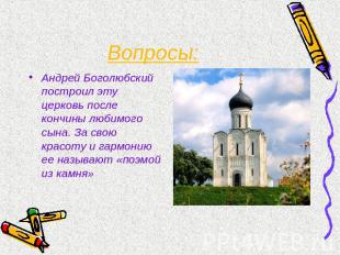 Вопросы: Андрей Боголюбский построил эту церковь после кончины любимого сына. За