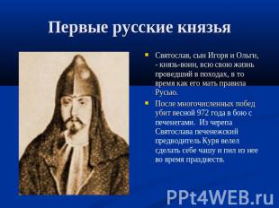 Первые русские князья Святослав, сын Игоря и Ольги, - князь-воин, всю свою жизнь