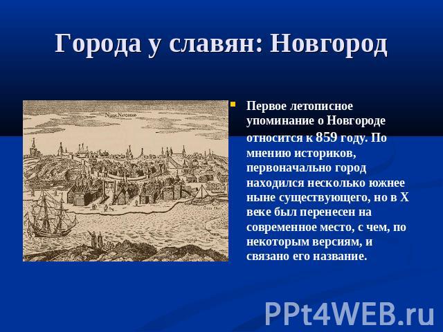 Города у славян: Новгород Первое летописное упоминание о Новгороде относится к 859 году. По мнению историков, первоначально город находился несколько южнее ныне существующего, но в X веке был перенесен на современное место, с чем, по некоторым верси…