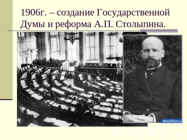 1906г. – создание Государственной Думы и реформа А.П. Столыпина.