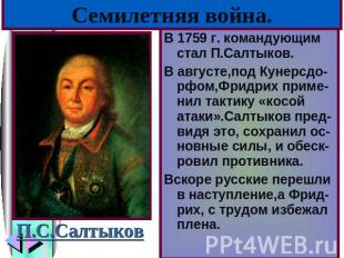 Семилетняя война. В 1759 г. командующим стал П.Салтыков.В августе,под Кунерсдо-р