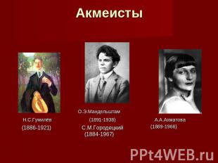 Акмеисты О.Э.Мандельштам Н.С.Гумилёв (1891-1938) А.А.Ахматова (1889-1966)(1886-1