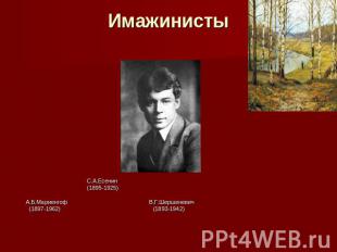 Имажинисты С.А.Есенин (1895-1925) А.Б.Мариенгоф В.Г.Шершеневич (1897-1962) (1893