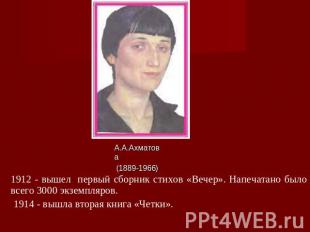А.А.Ахматова (1889-1966) 1912 - вышел первый сборник стихов «Вечер». Напечатано