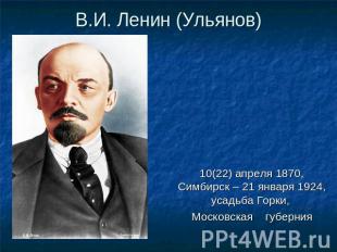 В.И. Ленин (Ульянов) 10(22) апреля 1870, Симбирск – 21 января 1924, усадьба Горк
