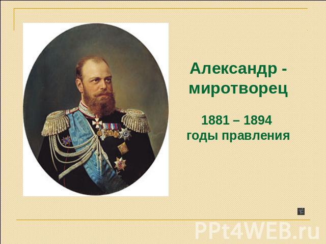 Александр - миротворец1881 – 1894 годы правления