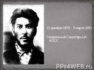 21 декабря 1879 – 5 марта 1953Генеральный Секретарь ЦК КПСС