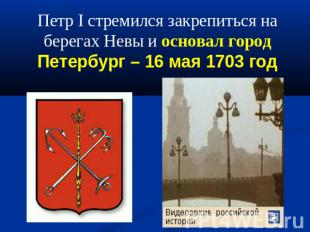 Петр I стремился закрепиться на берегах Невы и основал город Петербург – 16 мая