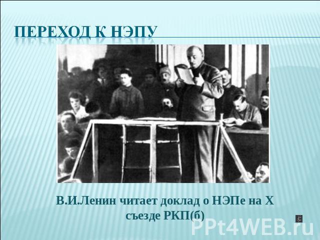Переход к НЭПу В.И.Ленин читает доклад о НЭПе на X съезде РКП(б)