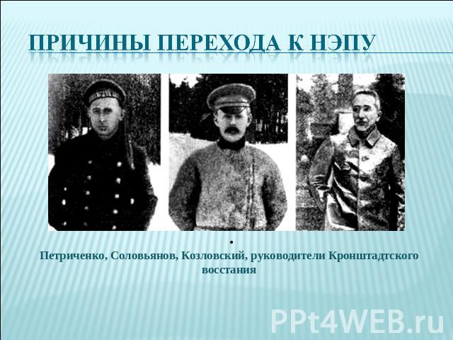 Причины перехода к НЭПу Петриченко, Соловьянов, Козловский, руководители Кронштадтского восстания