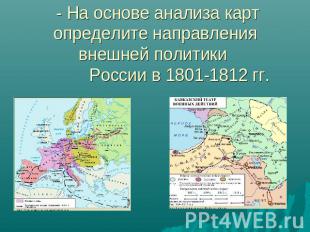 - На основе анализа карт определите направления внешней политики России в 1801-1