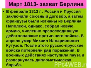 Март 1813- захват Берлина В феврале 1813 г . Россия и Пруссия заключили союзный