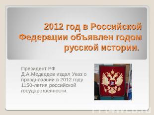 2012 год в Российской Федерации объявлен годом русской истории. Президент РФ Д.А