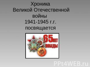 Хроника Великой Отечественной войны 1941-1945 г.г.посвящается