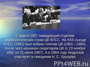 С марта 1957 заведующий отделом социалистических стран ЦК КПСС. На XXII съезде К