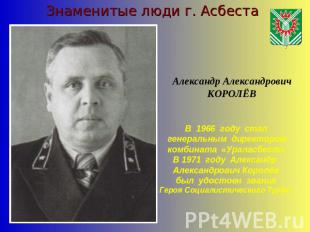 Знаменитые люди г. АсбестаАлександр АлександровичКОРОЛЁВВ 1966 году стал генерал