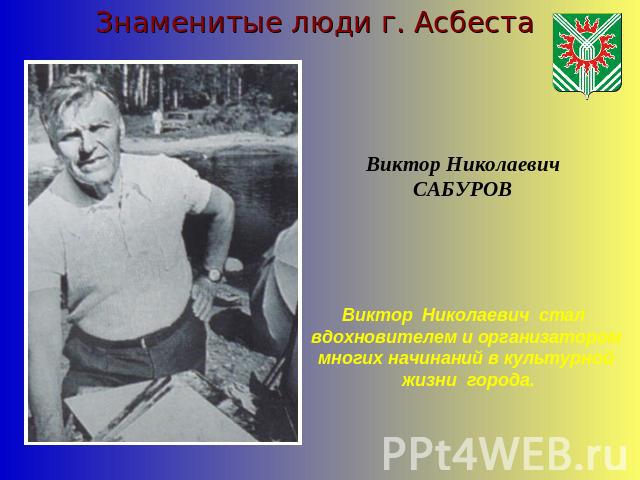 Знаменитые люди г. АсбестаВиктор НиколаевичСАБУРОВВиктор Николаевич стал вдохновителем и организатороммногих начинаний в культурной жизни города.