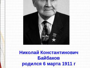 Николай Константинович Байбаков родился 6 марта 1911 гВ селение Сабунчи, Бакинск