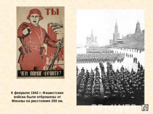 К февралю 1942 г. Фашистские войска были отброшены от Москвы на расстояние 250 к