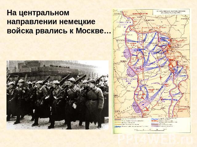 На центральном направлении немецкие войска рвались к Москве…