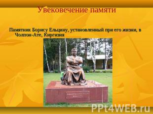 Увековечение памяти Памятник Борису Ельцину, установленный при его жизни, в Чолп