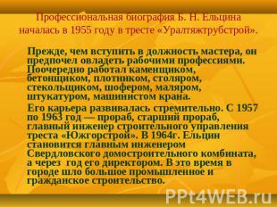 Профессиональная биография Б. Н. Ельцина началась в 1955 году в тресте «Уралтяжт