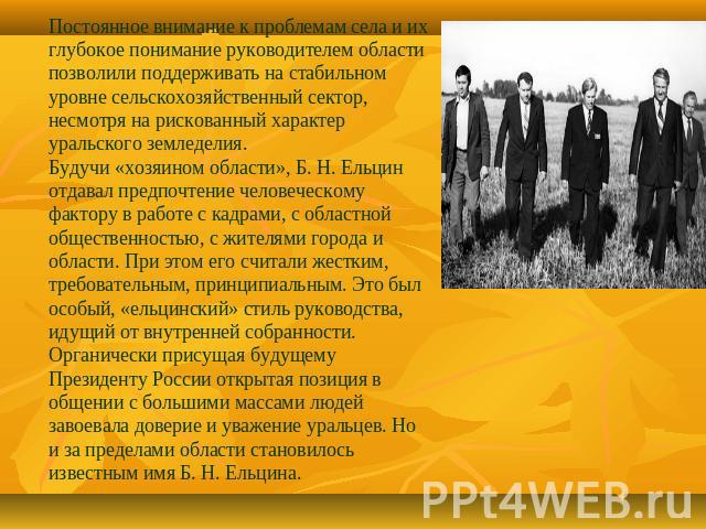 Постоянное внимание к проблемам села и их глубокое понимание руководителем области позволили поддерживать на стабильном уровне сельскохозяйственный сектор, несмотря на рискованный характер уральского земледелия. Будучи «хозяином области», Б. Н. Ельц…