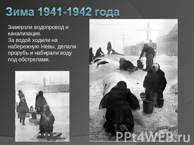 Зима 1941-1942 года Замерзли водопровод и канализация. За водой ходили на набережную Невы, делали прорубь и набирали воду под обстрелами.