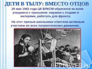 ДЕТИ В ТЫЛУ: ВМЕСТО ОТЦОВ 29 мая 1942 года ЦК ВЛКСМ обратился ко всем учащимся с