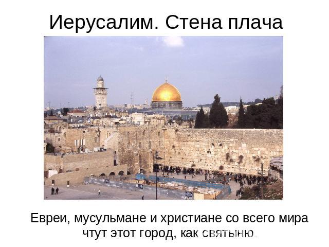 Иерусалим. Стена плача Евреи, мусульмане и христиане со всего мира чтут этот город, как святыню...
