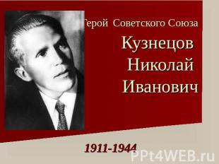 Герой Советского СоюзаКузнецов Николай Иванович 1911-1944
