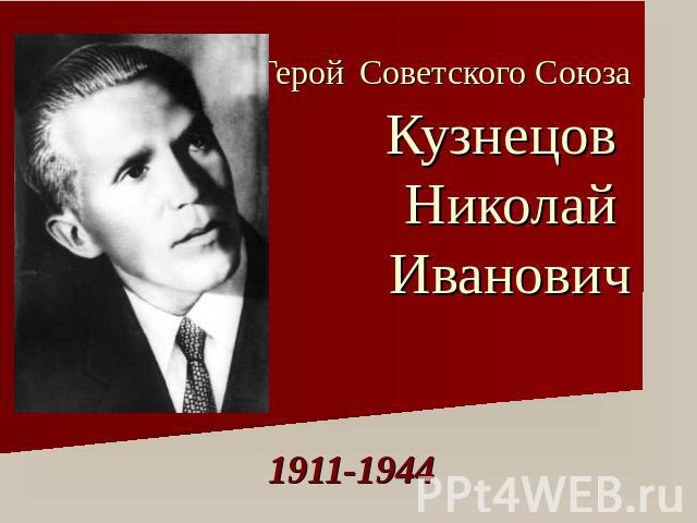 Герой Советского СоюзаКузнецов Николай Иванович 1911-1944