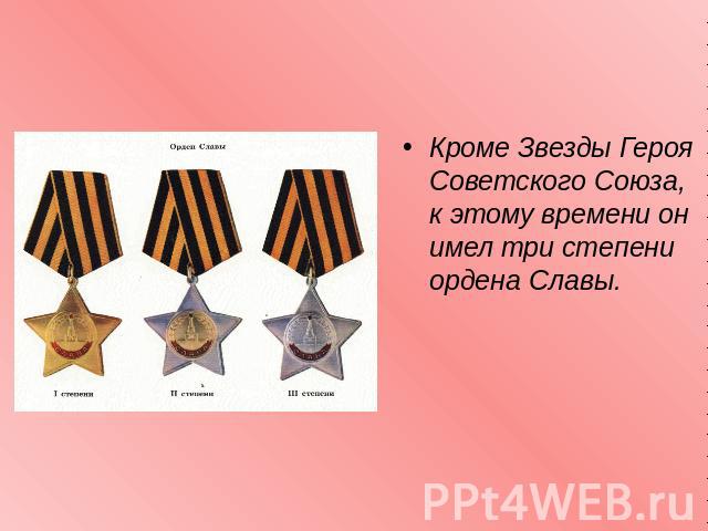 Кроме Звезды Героя Советского Союза, к этому времени он имел три степени ордена Славы. 