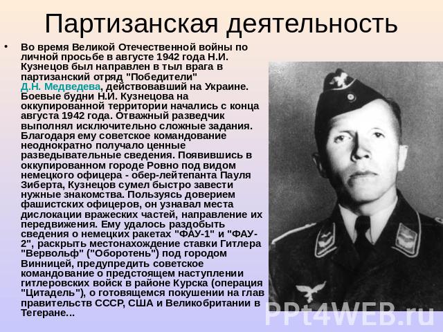 Партизанская деятельность Во время Великой Отечественной войны по личной просьбе в августе 1942 года Н.И. Кузнецов был направлен в тыл врага в партизанский отряд 