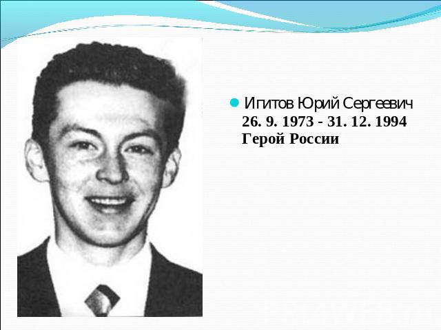 Игитов Юрий Сергеевич26. 9. 1973 - 31. 12. 1994Герой России    