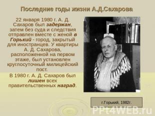 Последние годы жизни А.Д.Сахарова 22 января 1980 г. А. Д. Сахаров был задержан,