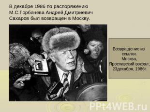 В декабре 1986 по распоряжению М.С.Горбачева Андрей Дмитриевич Сахаров был возвр