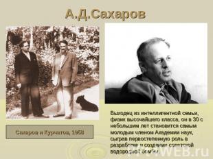 А.Д.Сахаров Сахаров и Курчатов, 1958Выходец из интеллигентной семьи, физик высоч