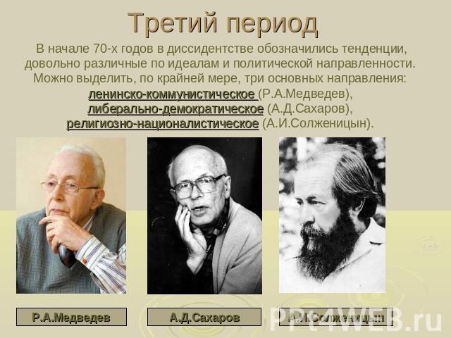 Третий период В начале 70-х годов в диссидентстве обозначились тенденции, довольно различные по идеалам и политической направленности. Можно выделить, по крайней мере, три основных направления: ленинско-коммунистическое (Р.А.Медведев), либерально-де…